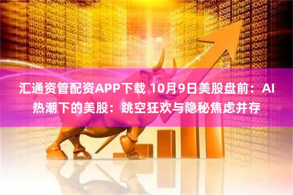 汇通资管配资APP下载 10月9日美股盘前：AI热潮下的美股：跳空狂欢与隐秘焦虑并存