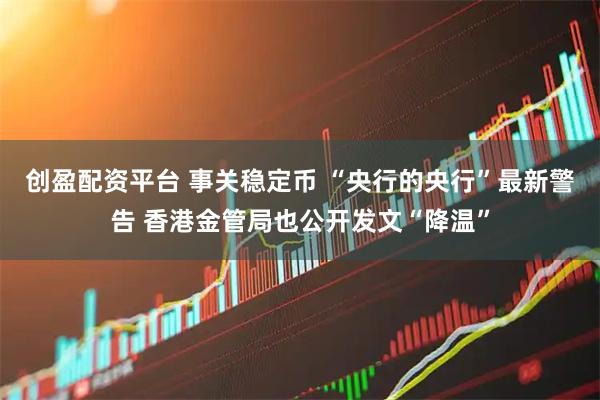 创盈配资平台 事关稳定币 “央行的央行”最新警告 香港金管局也公开发文“降温”