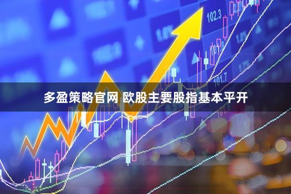 多盈策略官网 欧股主要股指基本平开