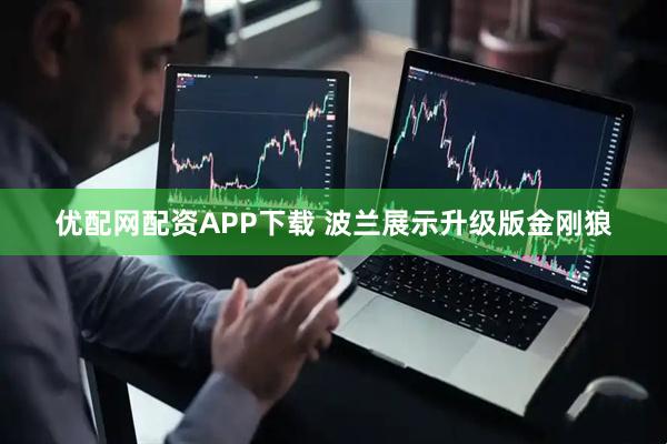 优配网配资APP下载 波兰展示升级版金刚狼
