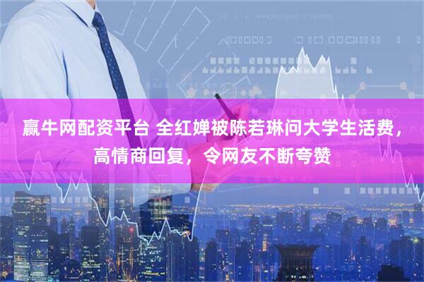 赢牛网配资平台 全红婵被陈若琳问大学生活费，高情商回复，令网友不断夸赞