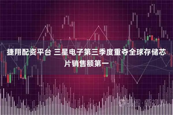 捷翔配资平台 三星电子第三季度重夺全球存储芯片销售额第一