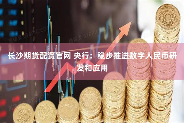 长沙期货配资官网 央行：稳步推进数字人民币研发和应用