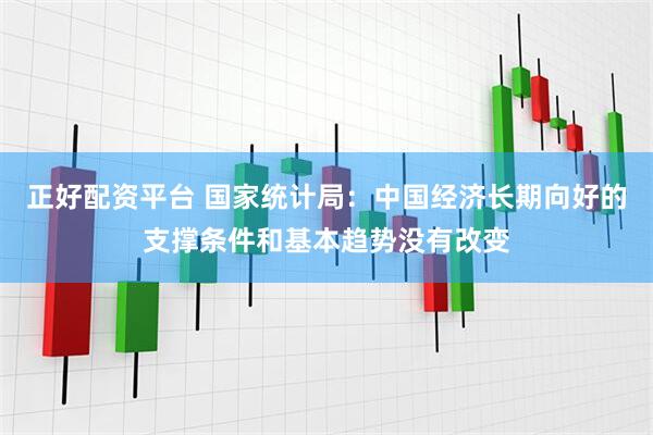 正好配资平台 国家统计局：中国经济长期向好的支撑条件和基本趋势没有改变