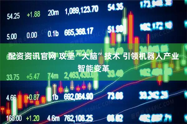 配资资讯官网 攻坚“大脑”技术 引领机器人产业智能变革