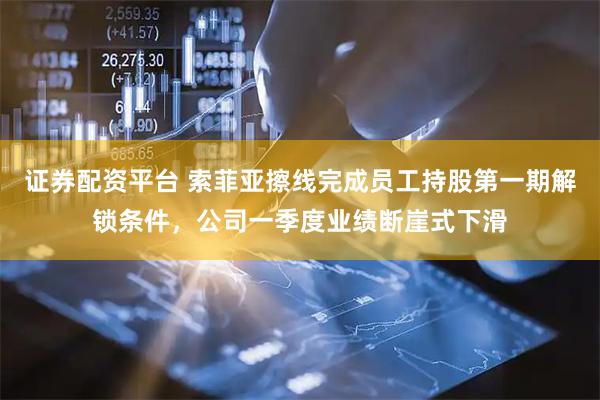 证券配资平台 索菲亚擦线完成员工持股第一期解锁条件，公司一季度业绩断崖式下滑
