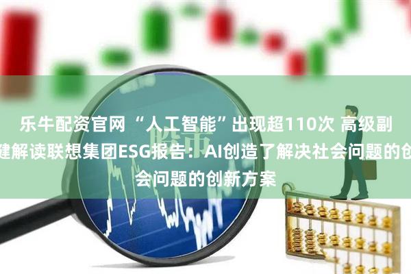 乐牛配资官网 “人工智能”出现超110次 高级副总裁乔健解读联想集团ESG报告：AI创造了解决社会问题的创新方案