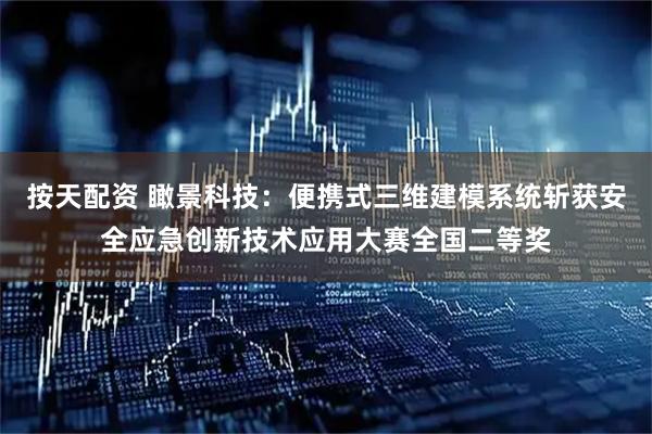 按天配资 瞰景科技：便携式三维建模系统斩获安全应急创新技术应用大赛全国二等奖