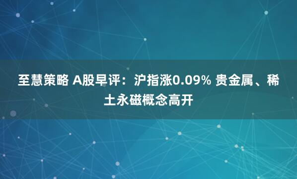 至慧策略 A股早评：沪指涨0.09% 贵金属、稀土永磁概念高开