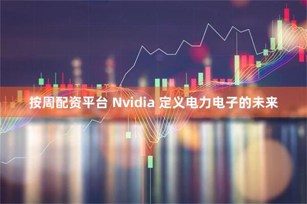 按周配资平台 Nvidia 定义电力电子的未来