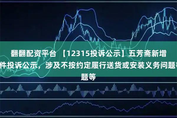 翻翻配资平台 【12315投诉公示】五芳斋新增2件投诉公示，涉及不按约定履行送货或安装义务问题等