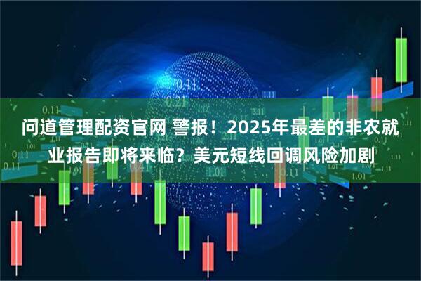 问道管理配资官网 警报！2025年最差的非农就业报告即将来临？美元短线回调风险加剧
