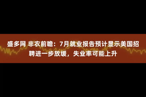 盛多网 非农前瞻：7月就业报告预计显示美国招聘进一步放缓，失业率可能上升