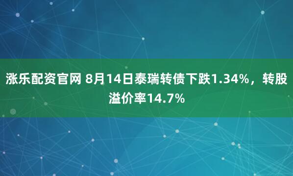 涨乐配资官网 8月14日泰瑞转债下跌1.34%，转股溢价率14.7%